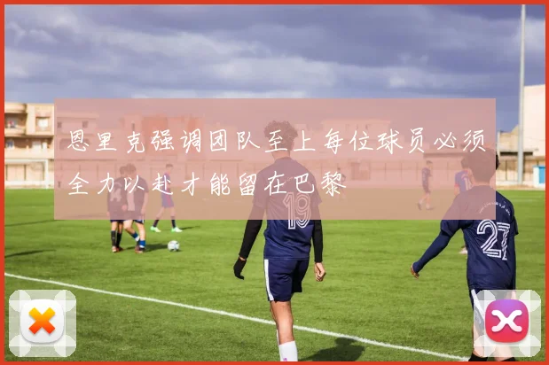 恩里克强调团队至上每位球员必须全力以赴才能留在巴黎