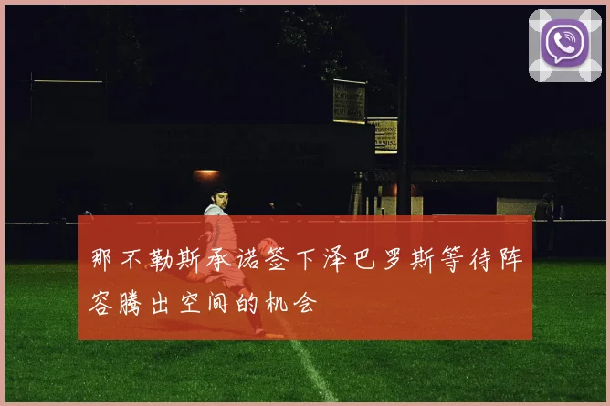 那不勒斯承诺签下泽巴罗斯等待阵容腾出空间的机会