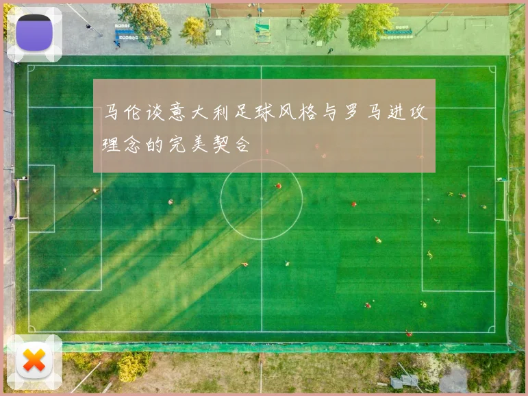 马伦谈意大利足球风格与罗马进攻理念的完美契合