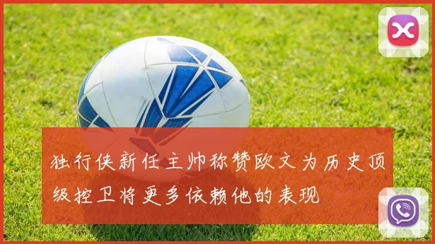 独行侠新任主帅称赞欧文为历史顶级控卫将更多依赖他的表现