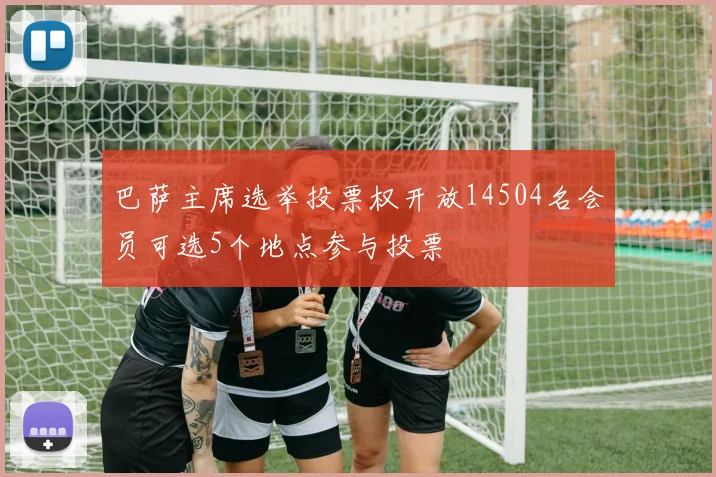巴萨主席选举投票权开放14504名会员可选5个地点参与投票