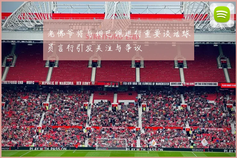 老佛爷将与姆巴佩进行重要谈话球员言行引发关注与争议