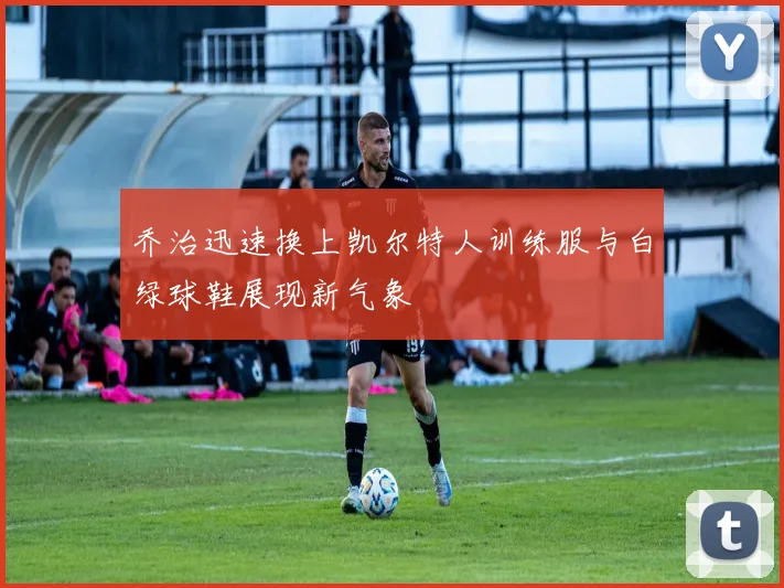 乔治迅速换上凯尔特人训练服与白绿球鞋展现新气象