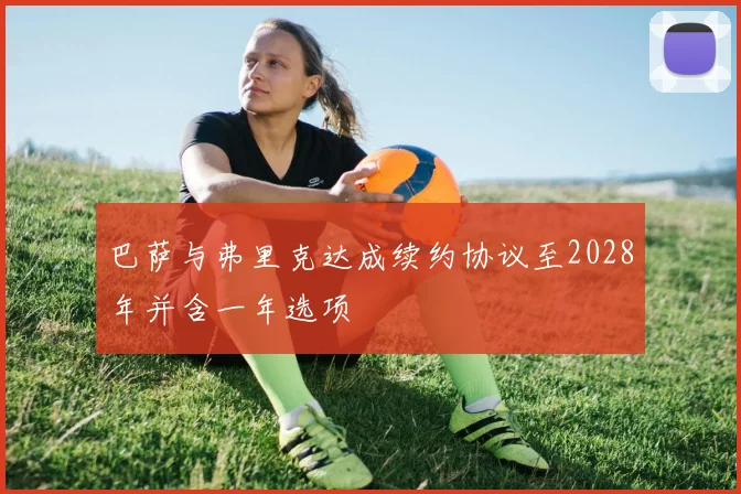 巴萨与弗里克达成续约协议至2028年并含一年选项