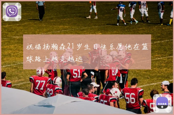 祝福杨瀚森21岁生日快乐愿他在篮球路上越走越远